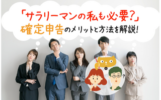 「サラリーマンの私も必要？」確定申告のメリットと方法を解説！